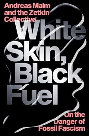 white skin black fuel on the danger of fossil fascism 1st edition andreas malm ,the zetkin collective