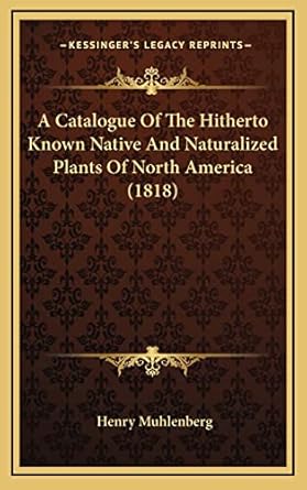 a catalogue of the hitherto known native and naturalized plants of north america 1st edition henry muhlenberg