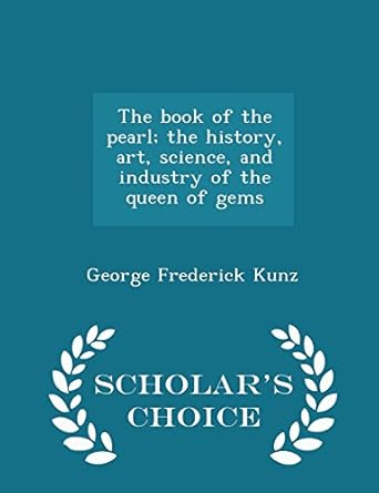 the book of the pearl the history art science and industry of the queen of gems scholars 1st edition george