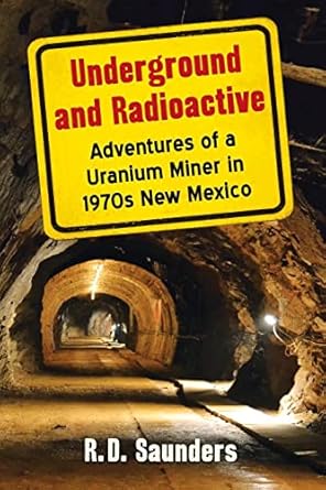underground and radioactive adventures of a uranium miner in 1970s new mexico 1st edition r d saunders