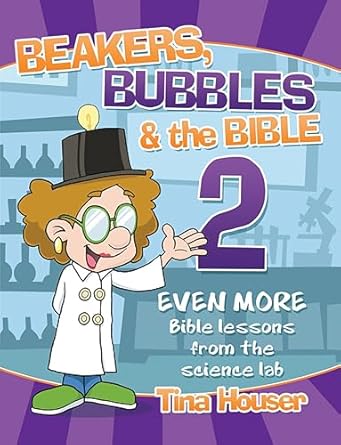 beakers bubbles and the bible 2 even more bible lessons from the science lab 1st edition tina houser
