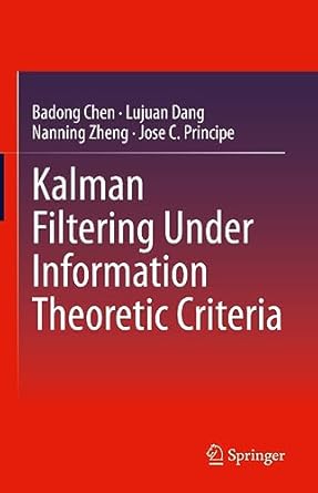 kalman filtering under information theoretic criteria 1st edition badong chen ,lujuan dang ,nanning zheng