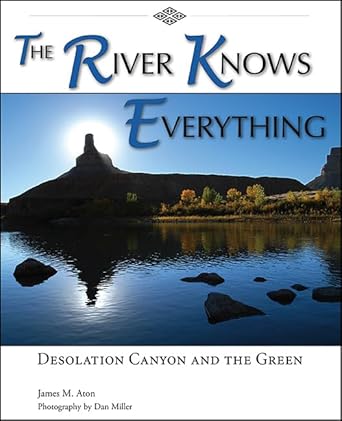 the river knows everything desolation canyon and the green 1st edition james m aton ,dan miller 0874216524,
