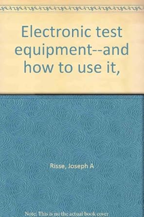 electronic test equipment and how to use it 1st edition joseph a risse 0830647236, 978-0830647231