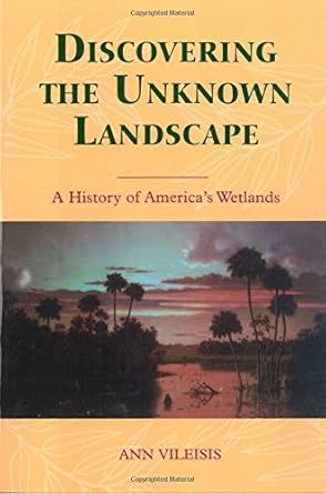 discovering the unknown landscape a history of americas wetlands 1st edition ann vileisis 1559633158,