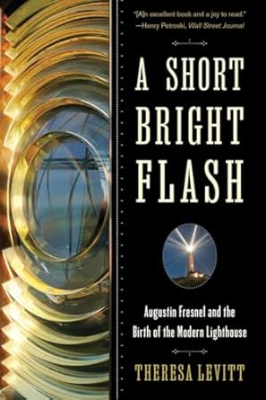 a short bright flash augustin fresnel and the birth of the modern lighthouse 1st edition theresa levitt