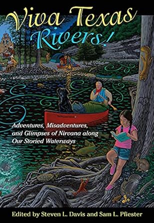 viva texas rivers adventures misadventures and glimpses of nirvana along our storied waterways 1st edition