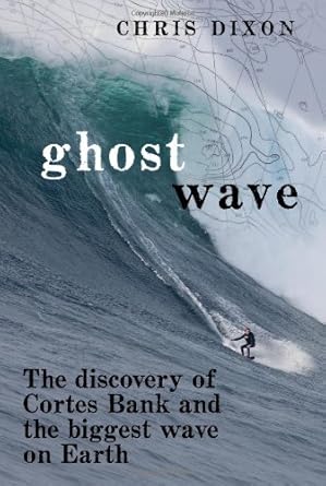 ghost wave the discovery of cortes bank and the biggest wave on earth 1st edition chris dixon 0811876284,