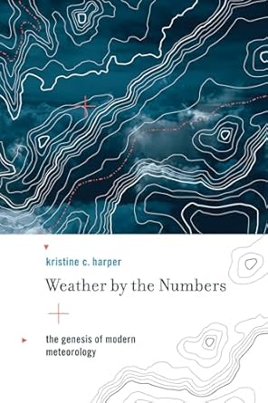 weather by the numbers the genesis of modern meteorology 1st edition kristine c harper 0262517353,