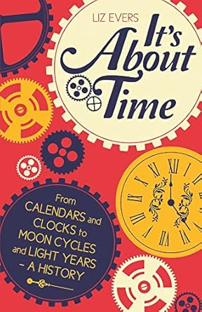 its about time from calendars and clocks to moon cycles and light years a history 1st edition liz evers