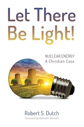 let there be light nuclear energy a christian case 1st edition robert s dutch ,kenneth stewart 149829149x,