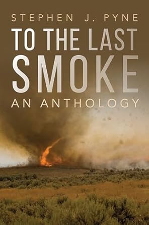 to the last smoke an anthology 1st edition stephen j pyne 0816540128, 978-0816540129