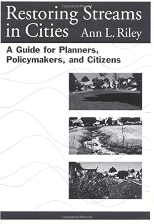 restoring streams in cities a guide for planners policymakers and citizens 1st edition ann l riley
