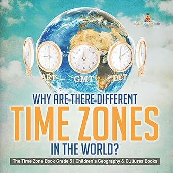 why are there different time zones in the world the time zone book grade 5 childrens geography and cultures