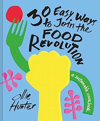 30 easy ways to join the food revolution a sustainable cookbook 1st edition ollie hunter 1911641344,