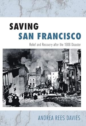saving san francisco relief and recovery after the 1906 disaster 1st edition andrea rees davies 1439904332,