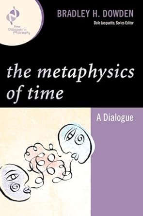 the metaphysics of time a dialogue 1st edition bradley dowden 0742560317, 978-0742560314