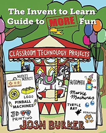 the invent to learn guide to more fun makerspace classroom library and home stem projects 1st edition josh
