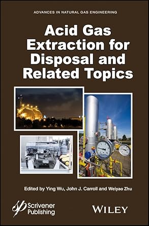 acid gas extraction for disposal and related topics 1st edition ying wu ,john j carroll ,weiyao zhu