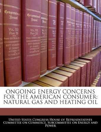 ongoing energy concerns for the american consumer natural gas and heating oil 1st edition united states