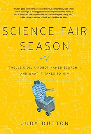 science fair season twelve kids a robot named scorch and what it takes to win 1st edition judy dutton