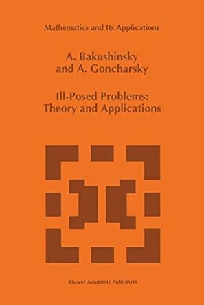 ill posed problems theory and applications 1st edition a bakushinsky ,a goncharsky 0792330730, 978-0792330738