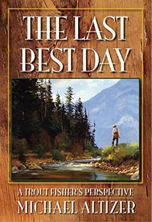 the last best day a trout fishers perspective 1st edition michael altizer 0977855155, 978-0977855155