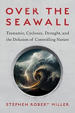 over the seawall tsunamis cyclones drought and the delusion of controlling nature 1st edition stephen robert