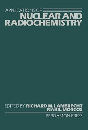 applications of nuclear and radiochemistry 1st edition richard m lambrecht 1483129888, 978-1483129884