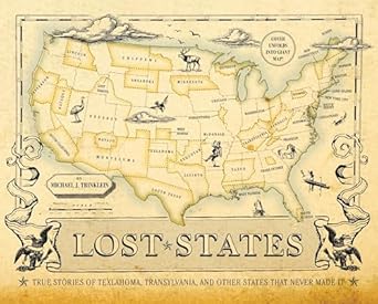 lost states true stories of texlahoma transylvania and other states that never made it 1st edition michael j