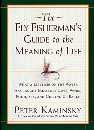 the fly fishermans guide to the meaning of life what a lifetime on the water has taught me about love work