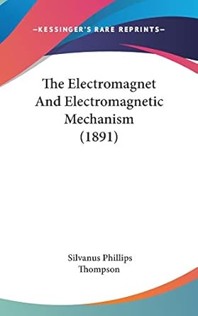 the electromagnet and electromagnetic mechanism 1st edition silvanus phillips thompson 1436616751,