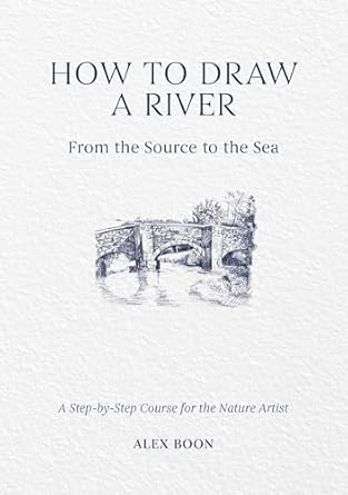 how to draw a river from the source to the sea a step by step course for the nature artist 1st edition alex