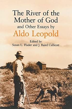 the river of the mother of god and other essays by aldo leopold 1st edition aldo leopold ,j baird callicott