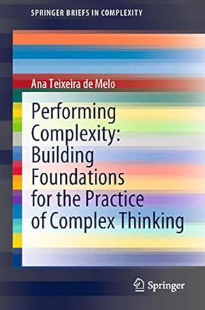 performing complexity building foundations for the practice of complex thinking 1st edition ana teixeira de