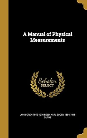 a manual of physical measurements 1st edition john oren 1856 1916 reed ,karl eugen 1866 1915 guthe