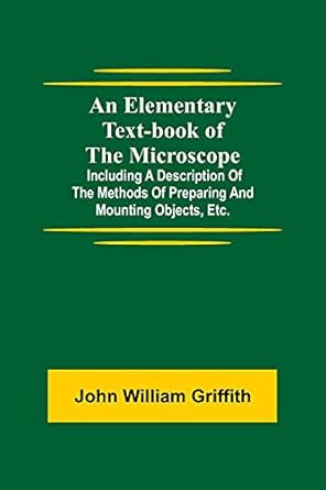 an elementary text book of the microscope including a description of the methods of preparing and mounting