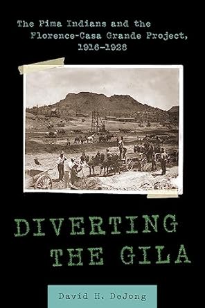 diverting the gila the pima indians and the florence casa grande project 1916 1928 1st edition david h dejong