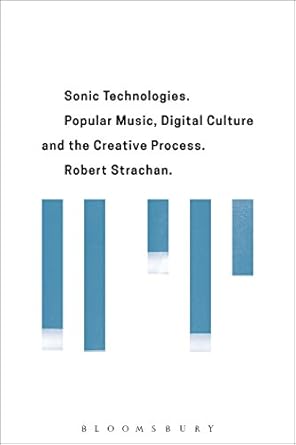 sonic technologies popular music digital culture and the creative process 1st edition robert strachan