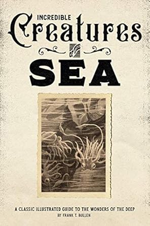 incredible creatures of the sea a classic illustrated guide to the wonders of the deep 1st edition frank t