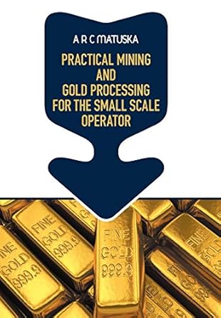 practical mining and gold processing for the small scale operator 1st edition a r c matuska 1612049524,