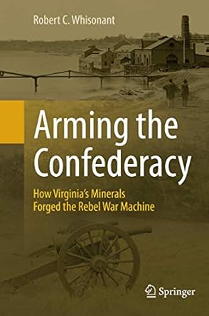 arming the confederacy how virginias minerals forged the rebel war machine 1st edition robert c whisonant