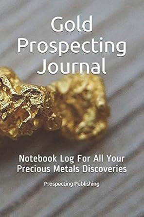 gold prospecting journal notebook log for all your precious metals discoveries 1st edition prospecting
