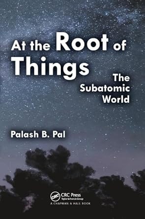 at the root of things the subatomic world 1st edition palash baran pal 1138429554, 978-1138429550