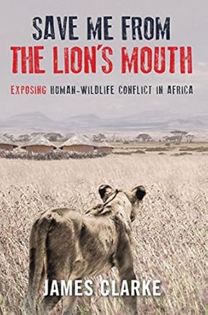 save me from the lions mouth exposing human wildlife conflict in africa 1st edition james clarke 1920544755,