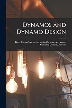 dynamos and dynamo design direct current motors alternating currents alternators alternating current