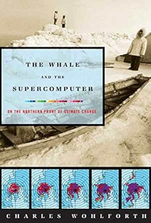 the whale and the supercomputer on the northern front of climate change 1st edition charles wohlforth