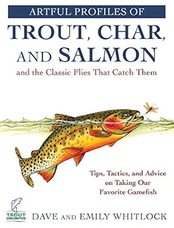 artful profiles of trout char and salmon and the classic flies that catch them tips tactics and advice on