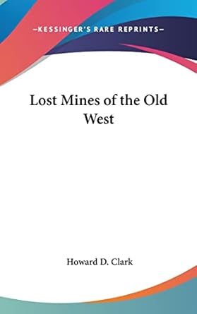 lost mines of the old west 1st edition howard d clark 1161493492, 978-1161493498