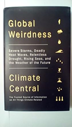 global weirdness severe storms deadly heat waves relentless drought rising seas and the weather of the future